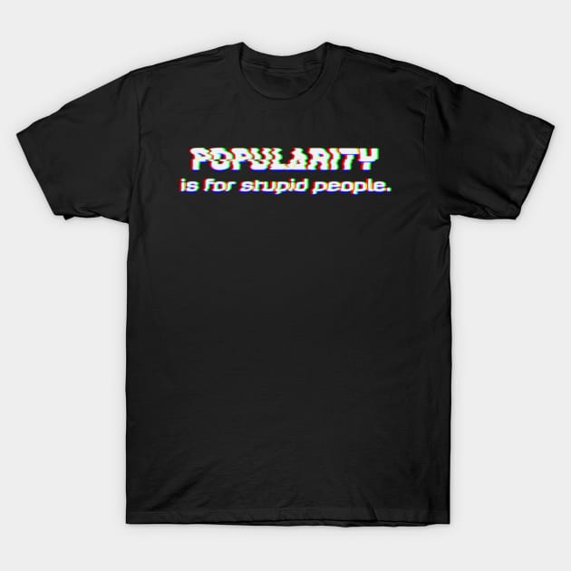 Popularity is for stupid People T-Shirt by maddula